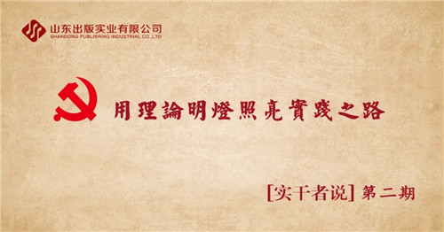 用理論明燈照亮實踐之路 ——山東出版實業(yè)公司黨員近期理論學習體會專輯